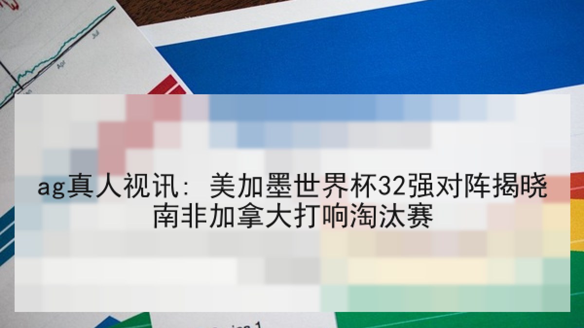 ag真人视讯: 美加墨世界杯32强对阵揭晓南非加拿大打响淘汰赛 ag真人视讯: 美加墨世界杯32强对阵揭晓南非加拿大打响淘汰赛