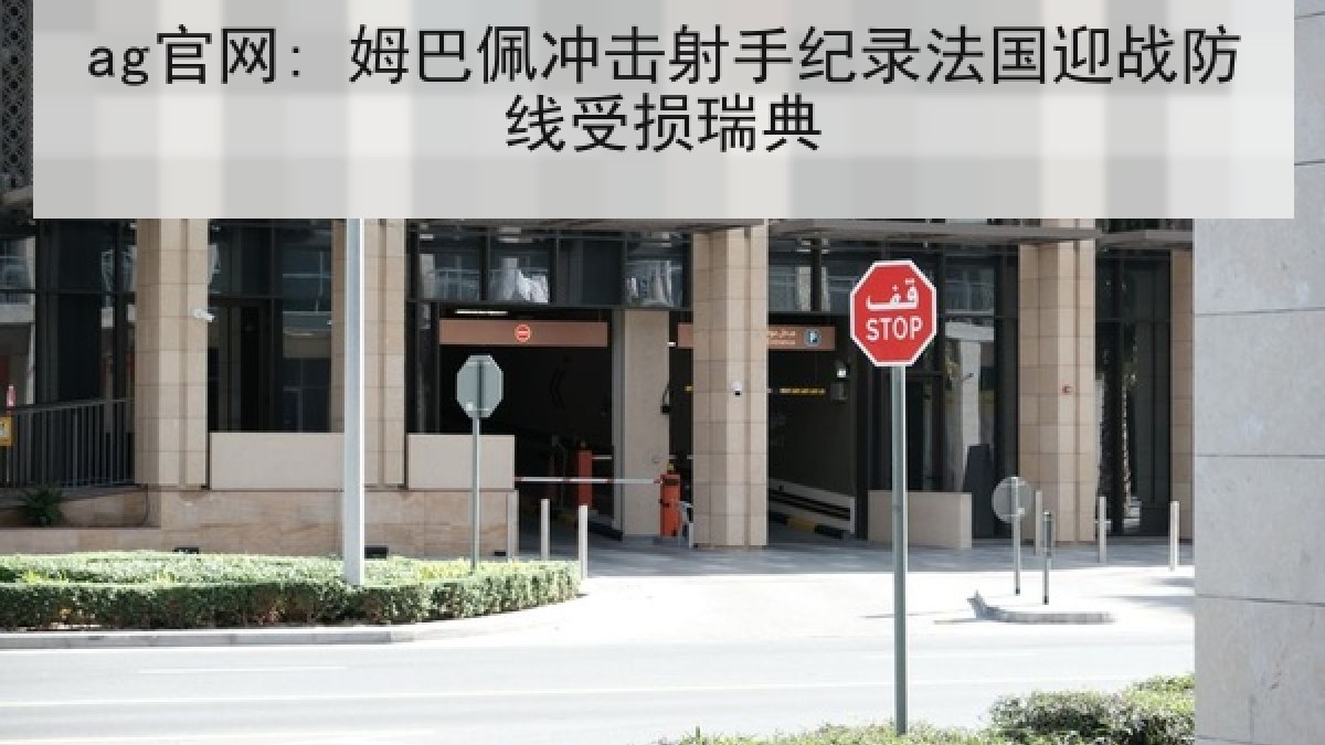 ag官网: 姆巴佩冲击射手纪录法国迎战防线受损瑞典