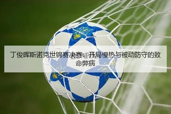丁俊晖斯诺克世锦赛决赛：开局慢热与被动防守的致命弊病