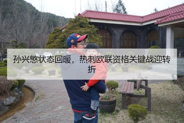 孙兴慜状态回暖，热刺欧联资格关键战迎转折