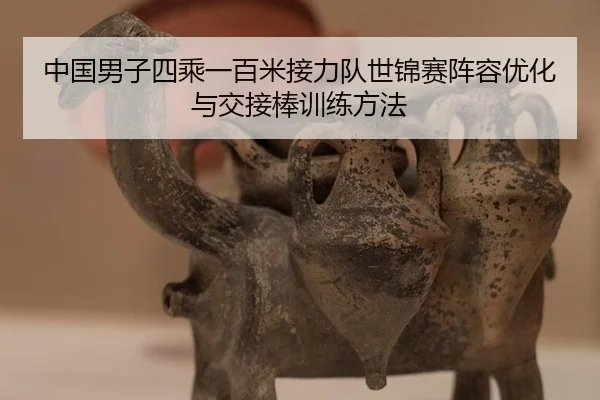 中国男子四乘一百米接力队世锦赛阵容优化与交接棒训练方法