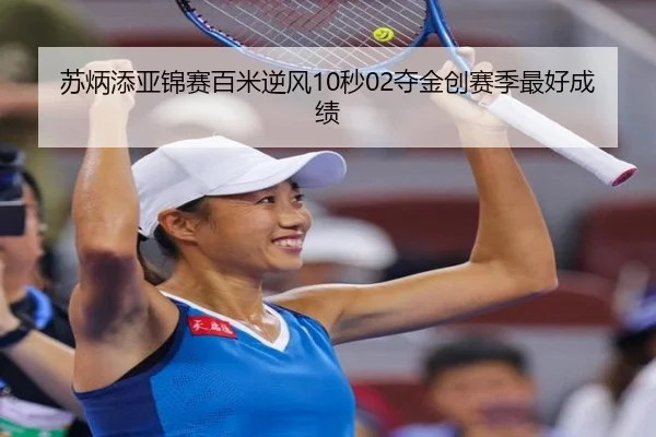苏炳添亚锦赛百米逆风10秒02夺金创赛季最好成绩