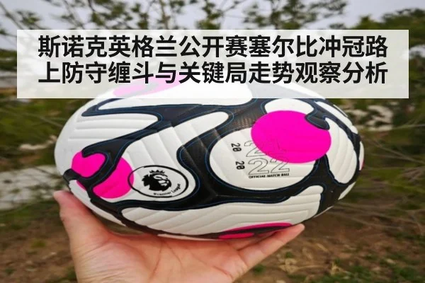 斯诺克英格兰公开赛塞尔比冲冠路上防守缠斗与关键局走势观察分析