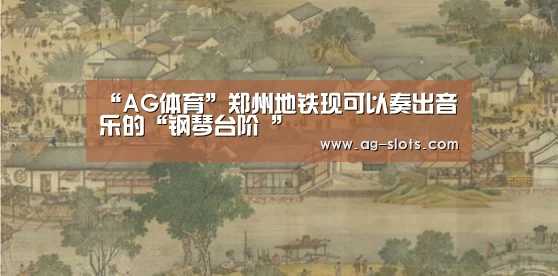 “AG体育”郑州地铁现可以奏出音乐的“钢琴台阶 ”(图1) AG赛事